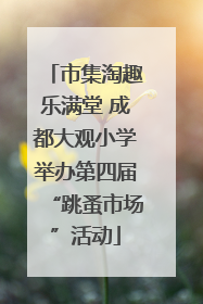 市集淘趣乐满堂 成都大观小学举办第四届“跳蚤市场”活动