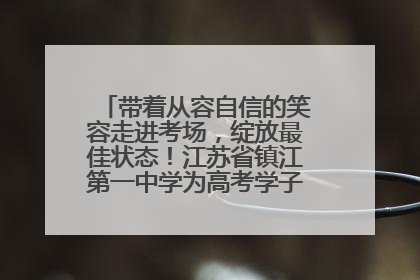 带着从容自信的笑容走进考场，绽放最佳状态！江苏省镇江第一中学为高考学子送上专属祝福