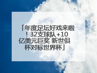 年度足坛好戏来啦！32支球队+10亿美元巨奖 新世俱杯对标世界杯