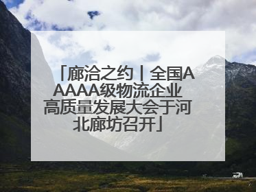 廊洽之约丨全国AAAAA级物流企业高质量发展大会于河北廊坊召开