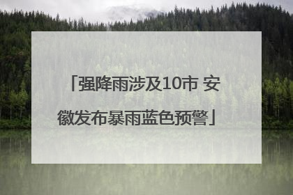 强降雨涉及10市 安徽发布暴雨蓝色预警