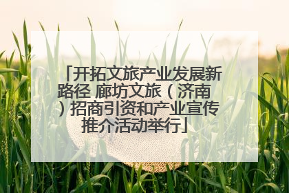 开拓文旅产业发展新路径 廊坊文旅（济南）招商引资和产业宣传推介活动举行