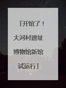 开馆了！大河村遗址博物馆新馆试运行