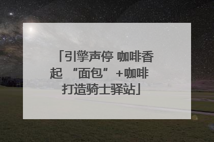 引擎声停 咖啡香起 “面包”+咖啡 打造骑士驿站