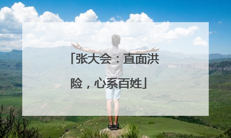 张大会：直面洪险，心系百姓