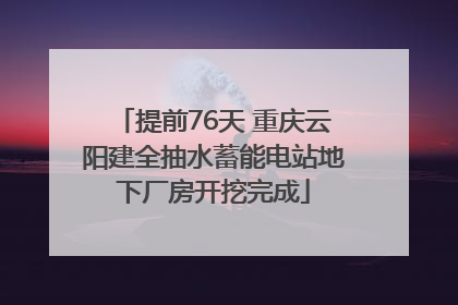 提前76天 重庆云阳建全抽水蓄能电站地下厂房开挖完成