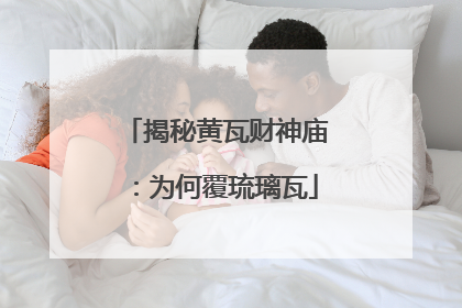 揭秘黄瓦财神庙：为何覆琉璃瓦