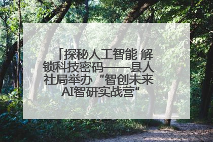 探秘人工智能 解锁科技密码——县人社局举办“智创未来 AI智研实战营”主题创业沙龙活动