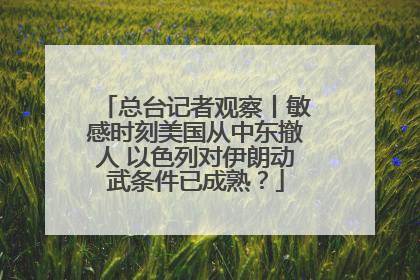 总台记者观察丨敏感时刻美国从中东撤人 以色列对伊朗动武条件已成熟？