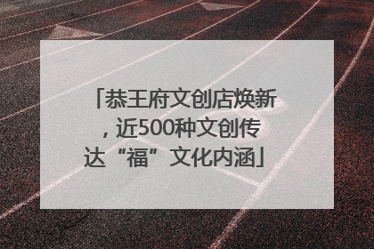 恭王府文创店焕新，近500种文创传达“福”文化内涵