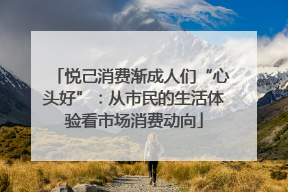 悦己消费渐成人们“心头好”：从市民的生活体验看市场消费动向