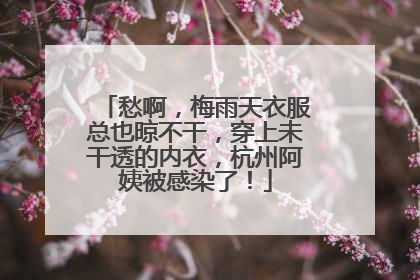 愁啊，梅雨天衣服总也晾不干，穿上未干透的内衣，杭州阿姨被感染了！