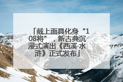 戴上面具化身“108将”，新古典沉浸式演出《西溪·水浒》正式发布