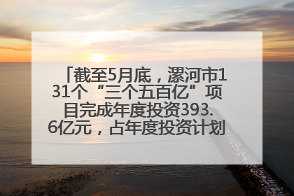 截至5月底，漯河市131个“三个五百亿”项目完成年度投资393.6亿元，占年度投资计划的50.41%——“三个五百亿”项目带动产业提质升级