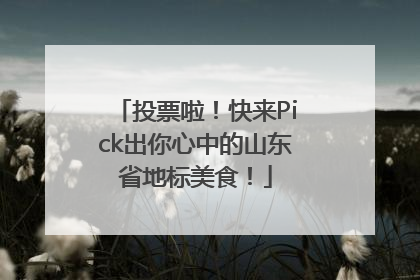 投票啦！快来Pick出你心中的山东省地标美食！