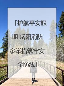 护航平安假期 岳阳消防多举措筑牢安全防线