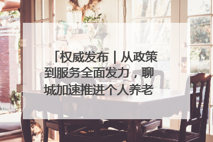 权威发布｜从政策到服务全面发力，聊城加速推进个人养老金制度落地