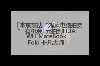来京东搜“鸿蒙电脑拍卖” 有机会1元拍到HUAWEI MateBook Fold 非凡大师