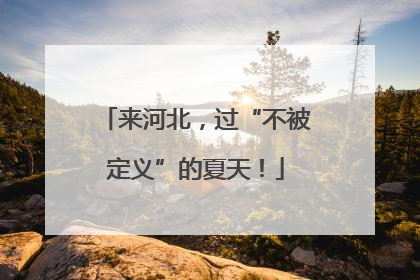 来河北，过“不被定义”的夏天！