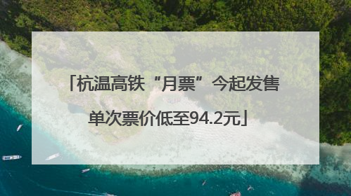 杭温高铁“月票”今起发售 单次票价低至94.2元
