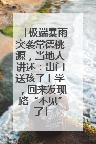 极端暴雨突袭常德桃源，当地人讲述：出门送孩子上学，回来发现路“不见”了