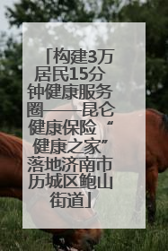 构建3万居民15分钟健康服务圈——昆仑健康保险“健康之家”落地济南市历城区鲍山街道