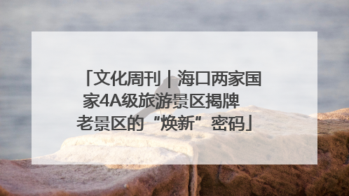 文化周刊｜海口两家国家4A级旅游景区揭牌 老景区的“焕新”密码