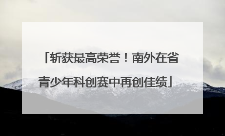 斩获最高荣誉！南外在省青少年科创赛中再创佳绩