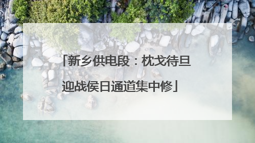 新乡供电段：枕戈待旦迎战侯日通道集中修