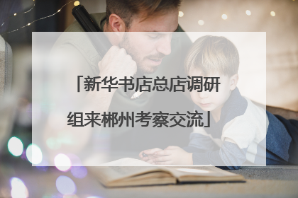 新华书店总店调研组来郴州考察交流