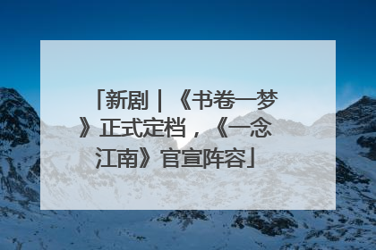 新剧｜《书卷一梦》正式定档，《一念江南》官宣阵容