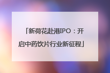 新荷花赴港IPO：开启中药饮片行业新征程