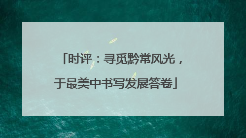 时评：寻觅黔常风光，于最美中书写发展答卷