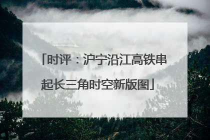 时评：沪宁沿江高铁串起长三角时空新版图