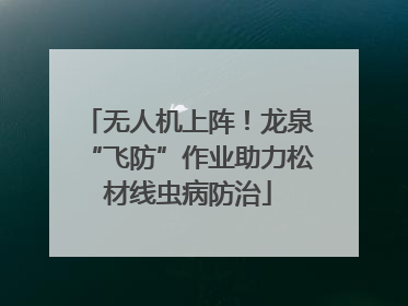 无人机上阵！龙泉“飞防”作业助力松材线虫病防治