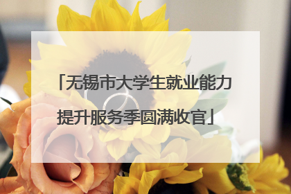 无锡市大学生就业能力提升服务季圆满收官