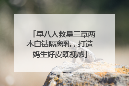 早八人救星三草两木白钻隔离乳，打造妈生好皮既视感