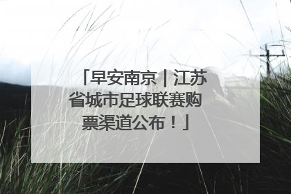 早安南京｜江苏省城市足球联赛购票渠道公布！