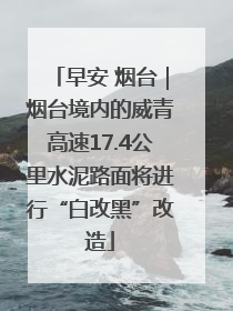 早安 烟台｜烟台境内的威青高速17.4公里水泥路面将进行“白改黑”改造