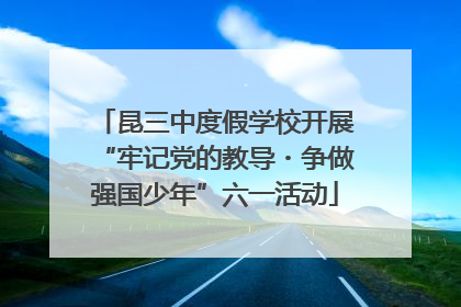 昆三中度假学校开展“牢记党的教导・争做强国少年”六一活动