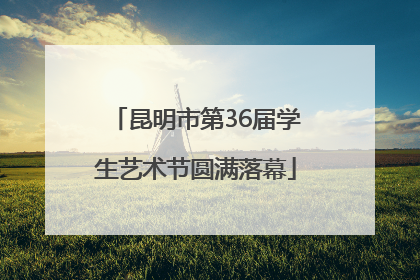昆明市第36届学生艺术节圆满落幕