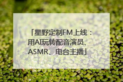 星野定制FM上线：用AI玩转配音演员、ASMR、电台主播