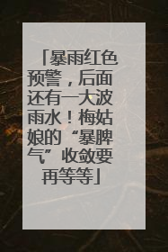 暴雨红色预警，后面还有一大波雨水！梅姑娘的“暴脾气”收敛要再等等