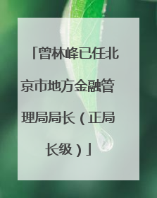 曾林峰已任北京市地方金融管理局局长（正局长级）