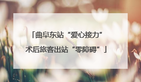 曲阜东站“爱心接力” 术后旅客出站“零障碍”