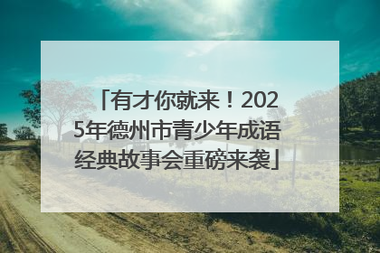 有才你就来！2025年德州市青少年成语经典故事会重磅来袭