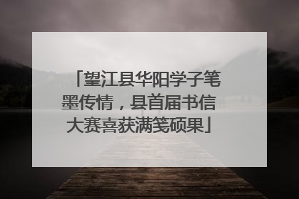 望江县华阳学子笔墨传情，县首届书信大赛喜获满笺硕果
