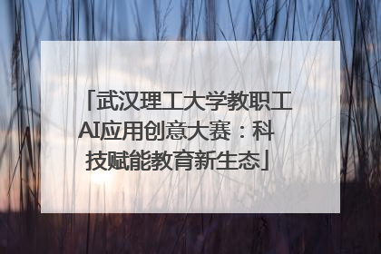 武汉理工大学教职工AI应用创意大赛：科技赋能教育新生态