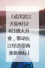 武汉滨江天街9月26日盛大开业，擎动长江经济带商业新地标