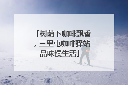 树荫下咖啡飘香，三里屯咖啡驿站品味慢生活